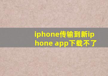 iphone传输到新iphone app下载不了